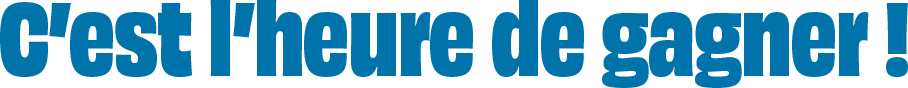 C'est l'heure de gagner.