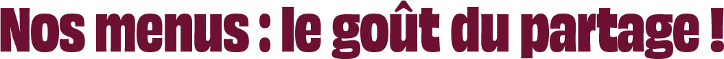 Nos menus : le goût du partage.