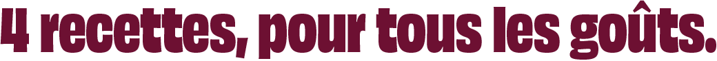 Quatre recettes pour tous les goûts.